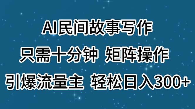 AI民间故事写作,只需十分钟,矩阵操作,引爆流量主,轻松日入300+-瀚宇网创
