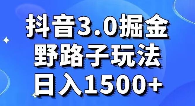 抖音3.0掘金，野路子玩法，实操日入1500+-瀚宇网创