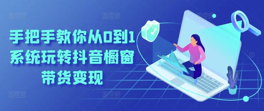 手把手教你从0到1系统玩转抖音橱窗带货变现-瀚宇网创