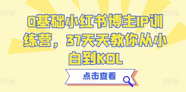 0基础小红书博主IP训练营，37天天教你从小白到KOL-瀚宇网创