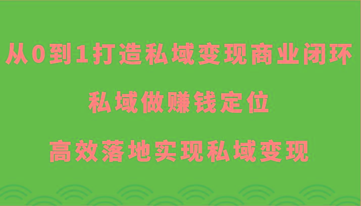 从0到1打造私域变现商业闭环-私域做赚钱定位，高效落地实现私域变现-瀚宇网创