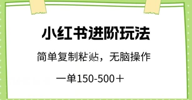 小红书进阶玩法，一单150-500+，简单复制粘贴，小白也能轻松上手【揭秘】-瀚宇网创