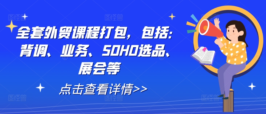 全套外贸课程打包,包括:背调、业务、SOHO选品、展会等-瀚宇网创