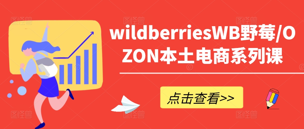 wildberriesWB野莓/OZON本土电商系列课，掌握WB产品优化，出单技巧和订单处理等-瀚宇网创