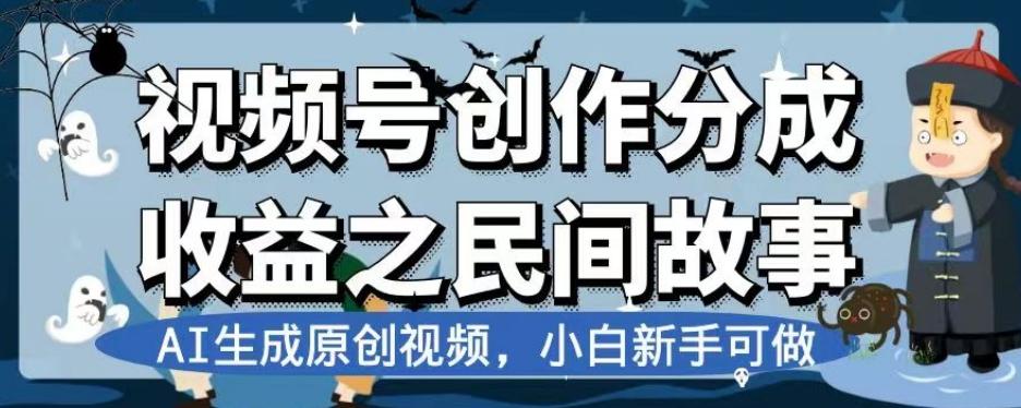 视频号创作分成收益之民间故事，AI生成原创视频，小白新手可做【揭秘】-瀚宇网创