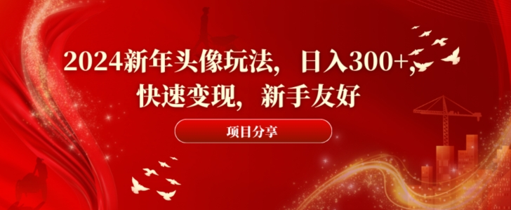 2024新年头像玩法，日入300+，快速变现，新手友好【揭秘】-瀚宇网创