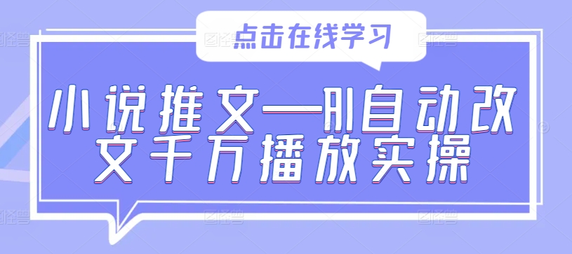 小说推文—AI自动改文千万播放实操-瀚宇网创