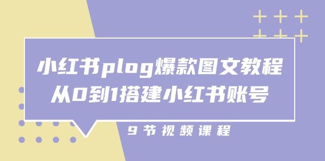 小红书 plog-爆款图文教程，从0到1搭建小红书账号(9节课-瀚宇网创