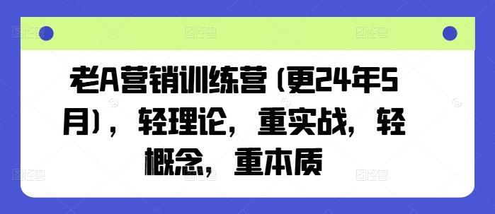 老A营销训练营(更24年6月)，轻理论，重实战，轻概念，重本质-瀚宇网创