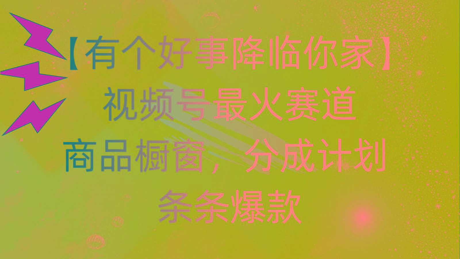 有个好事 降临你家：视频号最火赛道，商品橱窗，分成计划 条条爆款，每…-瀚宇网创
