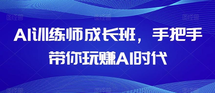 AI训练师成长班，手把手带你玩赚AI时代-瀚宇网创