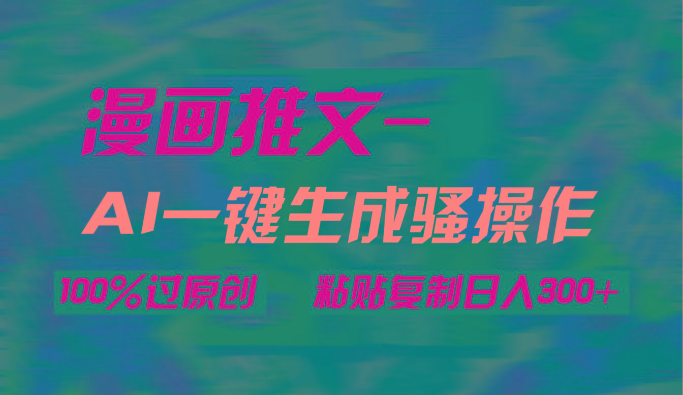 (9635期)AI一键生成漫画爆款视频，3分钟1条双重去重100%过原创，粘贴复制日入300+-瀚宇网创
