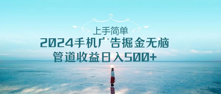 上手简单，2024手机广告掘金无脑，管道收益日入500+-瀚宇网创
