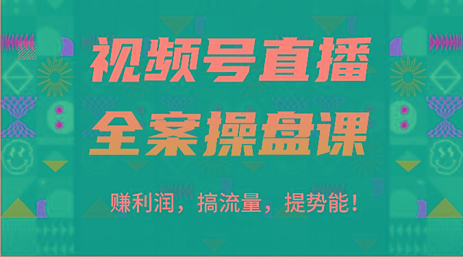 视频号直播全案操盘课：赚利润，搞流量，提势能！(16节课)-瀚宇网创