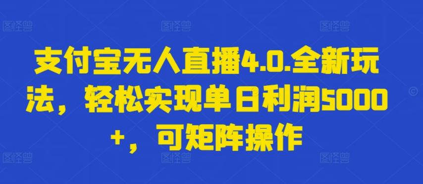 支付宝无人直播4.0.全新玩法，轻松实现单日利润5000+，可矩阵操作【揭秘】-瀚宇网创