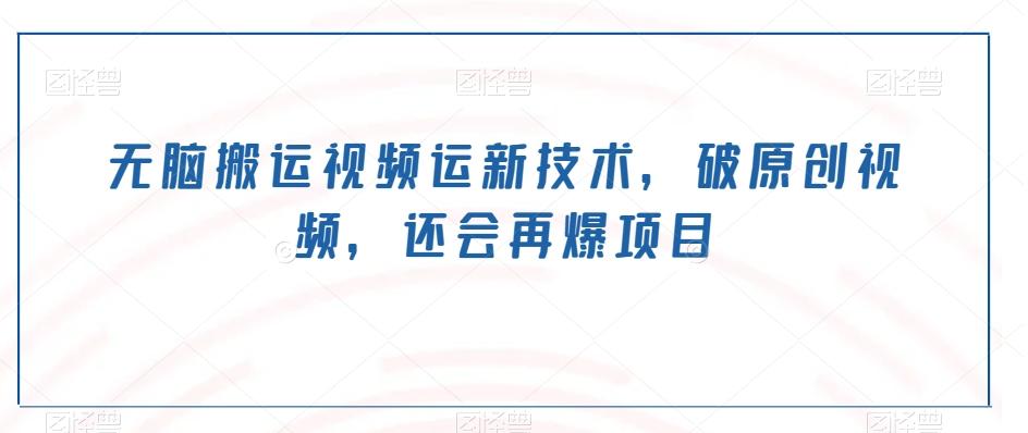 无脑搬运视频运新技术，破原创视频，还会再爆项目-瀚宇网创