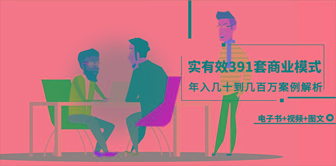 (9607期)真实有效391套商业模式,年入几十到几百万案例解析(电子书+视频+图文)-瀚宇网创
