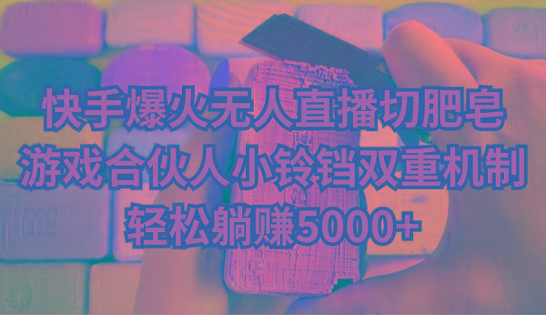 快手爆火无人直播切肥皂，游戏合伙人小铃铛双重机制，轻松躺赚5000+-瀚宇网创