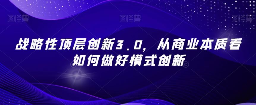 战略性顶层创新3.0，从商业本质看如何做好模式创新-瀚宇网创