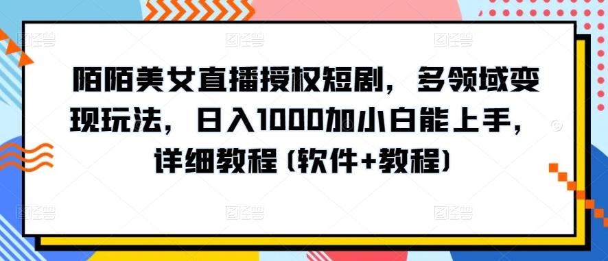 陌陌美女直播授权短剧，多领域变现玩法，日入1000加小白能上手，详细教程(软件+教程)【揭秘】-瀚宇网创