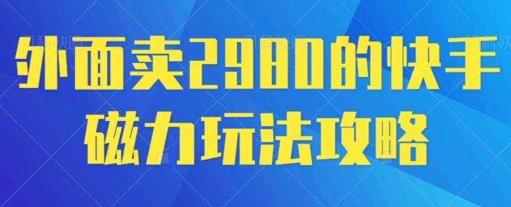 外面卖2980的快手磁力搬砖教程，适合新手小白操作-瀚宇网创