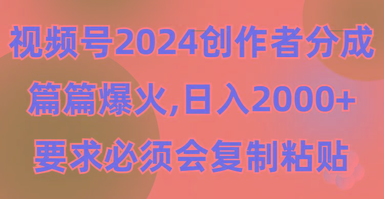 (9292期)视频号2024创作者分成，片片爆火，要求必须会复制粘贴，日入2000+-瀚宇网创