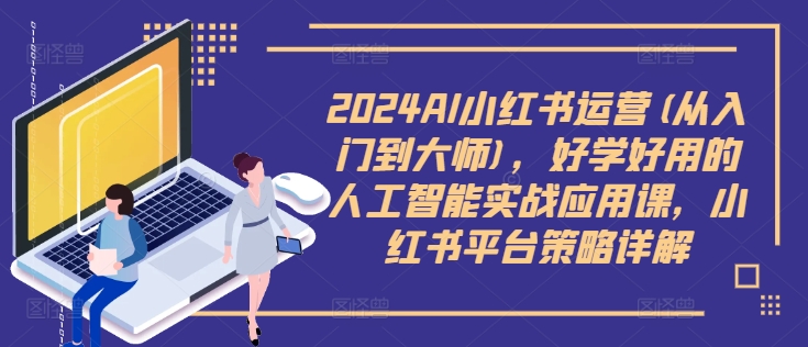 2024AI小红书运营(从入门到大师)，好学好用的人工智能实战应用课，小红书平台策略详解-瀚宇网创