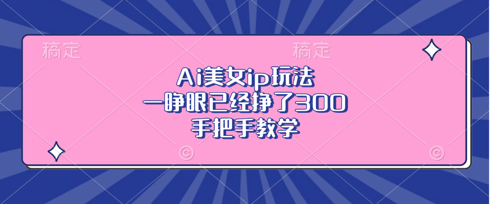 Ai美女ip玩法，一睁眼已经挣了300，手把手教学-瀚宇网创