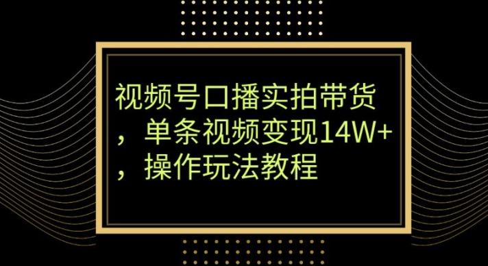 视频号口播实拍带货，单条视频变现14W+，操作玩法教程-瀚宇网创