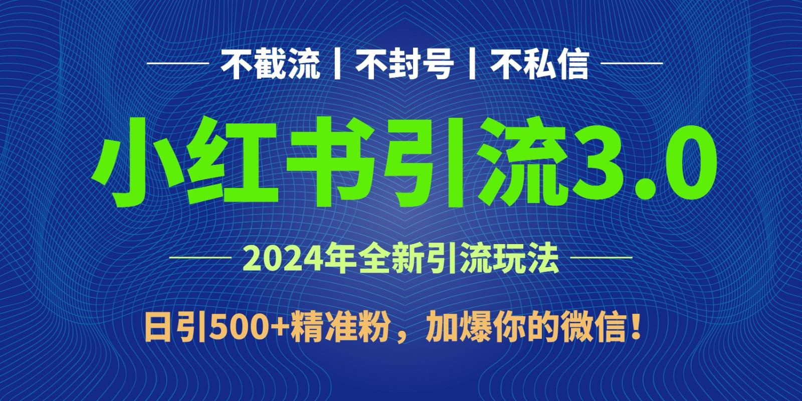 2024年4月最新小红书引流3.0玩法，日引500+精准粉，加爆你的微信！-瀚宇网创