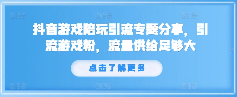 抖音游戏陪玩引流专题分享，引流游戏粉，流量供给足够大-瀚宇网创