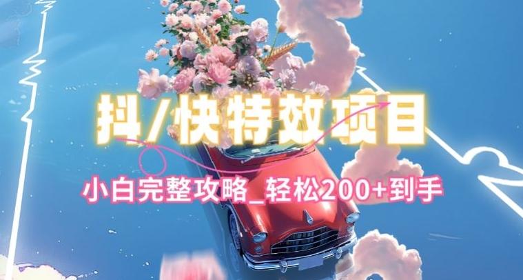 抖音快手双平台特效教程，玩法简单，小白完整攻略，轻松100+到手【揭秘】-瀚宇网创