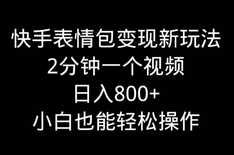 快手表情包变现新玩法，2分钟一个视频，日入800+，小白也能做-瀚宇网创