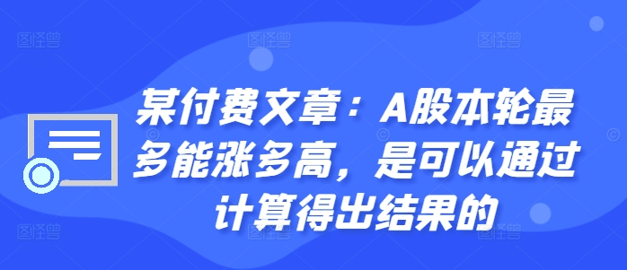 某付费文章:A股本轮最多能涨多高,是可以通过计算得出结果的-瀚宇网创