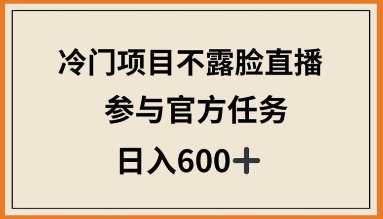 冷门项目不露脸直播，参与官方任务，日入600+【揭秘】-瀚宇网创