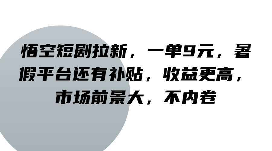 悟空短剧拉新，一单9元，暑假平台还有补贴，收益更高，市场前景大，不内卷-瀚宇网创