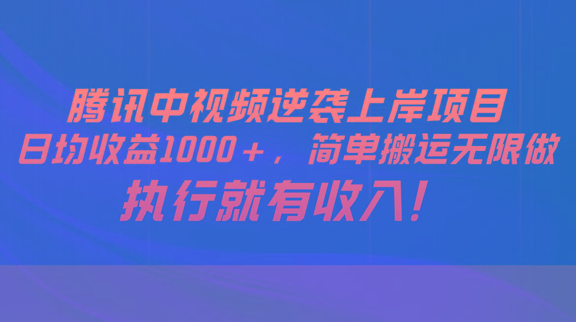 腾讯中视频项目，日均收益1000+，简单搬运无限做，执行就有收入-瀚宇网创