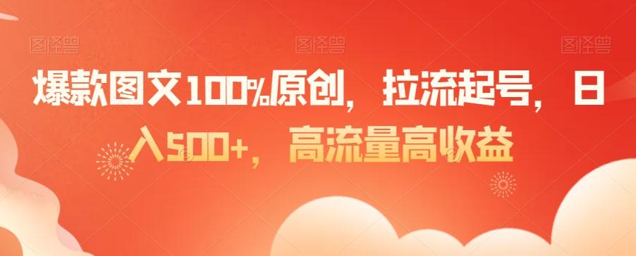 爆款图文100%原创，拉流起号，日入500+，高流量高收益【揭秘】-瀚宇网创
