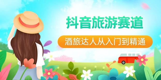 抖音旅游赛道酒旅达人从入门到精通：直播+短视频+旅游 未来5年风口-瀚宇网创
