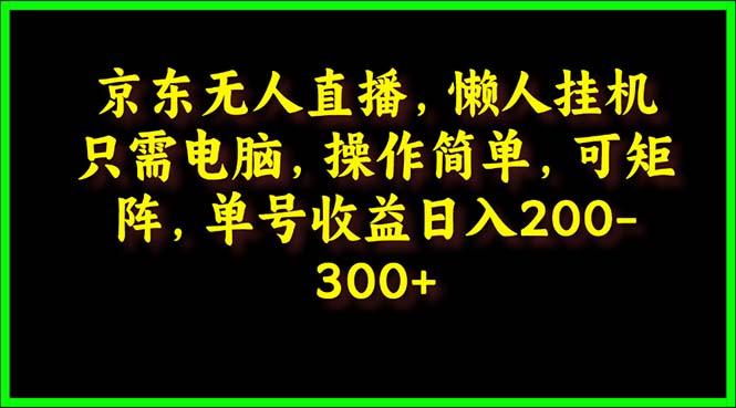 (9973期)京东无人直播，电脑挂机，操作简单，懒人专属，可矩阵操作 单号日入200-300-瀚宇网创