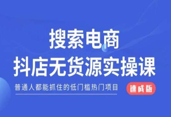 搜索电商抖店无货源必修课,普通人都能抓住的低门槛热门项目【速成版】-瀚宇网创