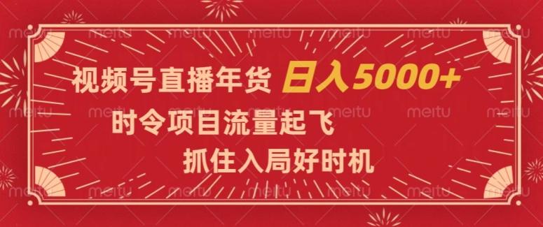 视频号直播年货，时令项目流量起飞，抓住入局好时机，日入5000+【揭秘】-瀚宇网创