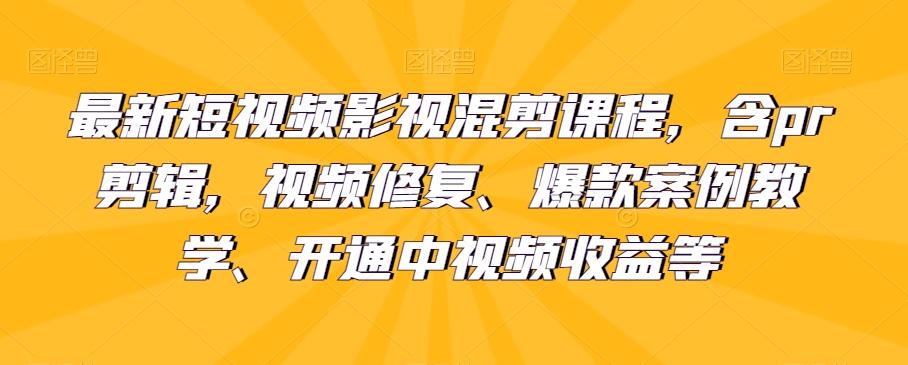 最新短视频影视混剪课程,含pr剪辑,视频修复、爆款案例教学、开通中视频收益等-瀚宇网创
