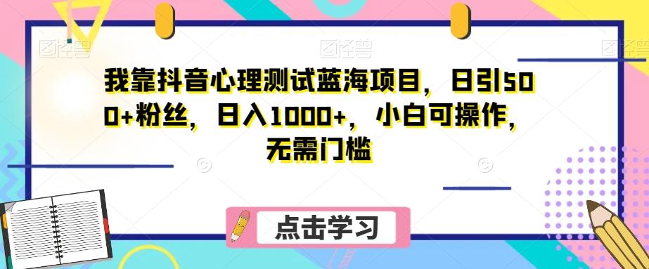 我靠抖音心理测试蓝海项目，日引500+粉丝，日入1000+，小白可操作，无需门槛（附3G素材）-瀚宇网创