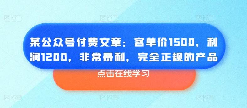 某公众号付费文章：客单价1500，利润1200，非常暴利，完全正规的产品-瀚宇网创