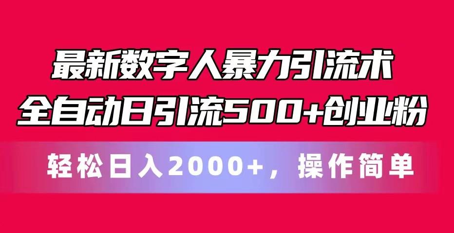 最新数字人暴力引流术全自动日引流500+创业粉轻松日入2000+，操作简单-瀚宇网创
