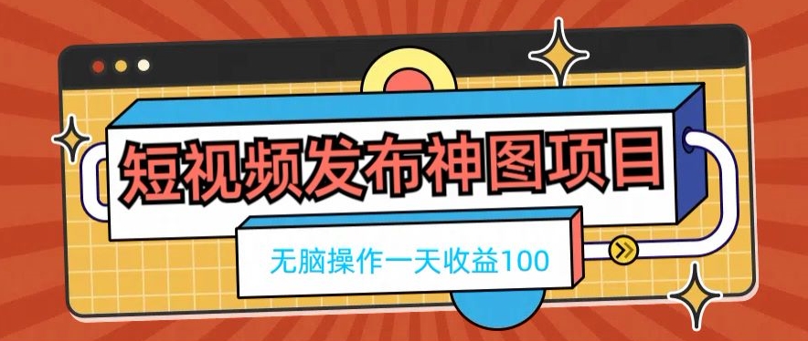 短视频发布神图项目，无脑操作，一天收益100-瀚宇网创