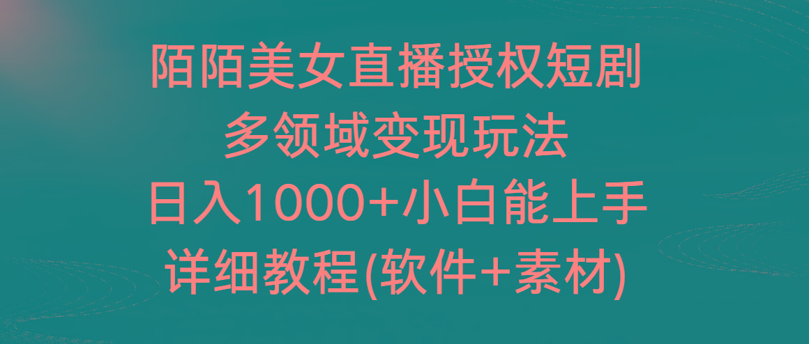 陌陌美女直播授权短剧，多领域变现玩法，日入1000+小白能上手，详细教程-瀚宇网创
