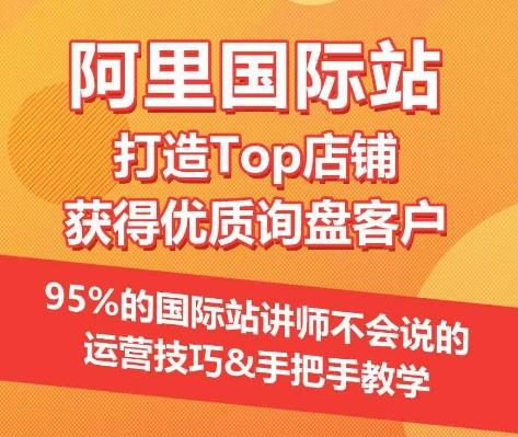 【阿里国际站】打造Top店铺&获得优质询盘客户，​95%的国际站讲师不会说的运营技巧-瀚宇网创