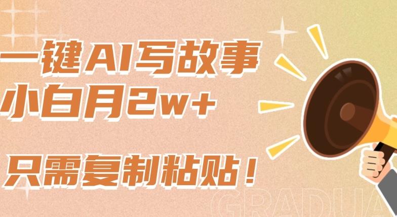 一键AI写故事，新赛道新玩法，只需复制粘贴，小白轻松月入2w+【揭秘】-瀚宇网创